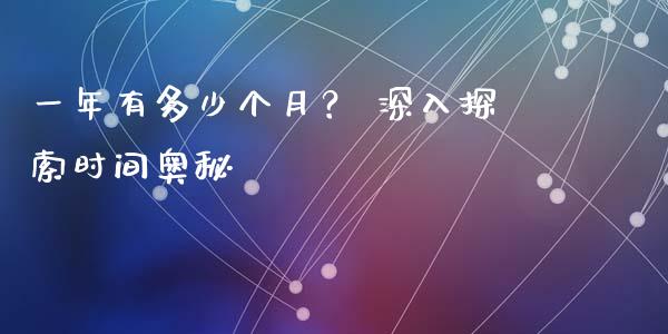 一年有多少个月？ 深入探索时间奥秘_https://m.jnbaishite.cn_财经新闻_第1张