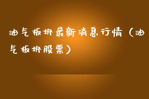 油气板块最新消息行情（油气板块股票）_https://m.jnbaishite.cn_财经新闻_第1张