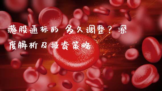 港股通标的 多久调整?深度解析及投资策略_财经新闻_第1张_财经新闻_投资管理_金融市场_期货研报 港股通标的 多久调整?深度解析及投资策略_https://m.jnbaishite.cn_财经新闻_第1张