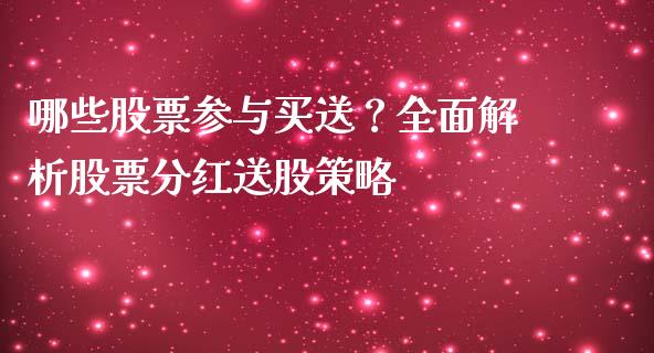 哪些股票参与买送？全面解析股票分红送股策略_https://m.jnbaishite.cn_期货研报_第1张