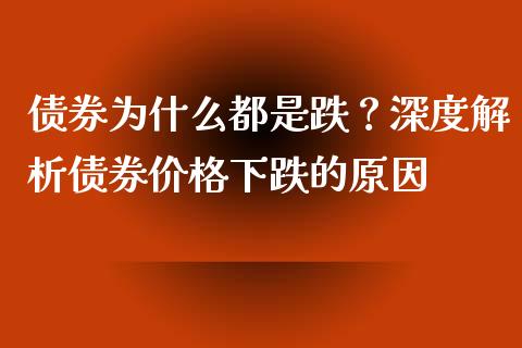 债券为什么都是跌？深度解析债券价格下跌的原因_https://m.jnbaishite.cn_期货研报_第1张
