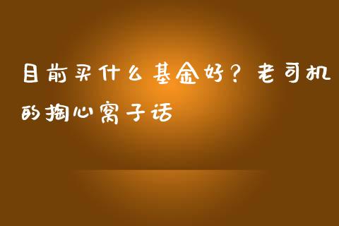 目前买什么基金好？老司机的掏心窝子话_https://m.jnbaishite.cn_财经新闻_第1张