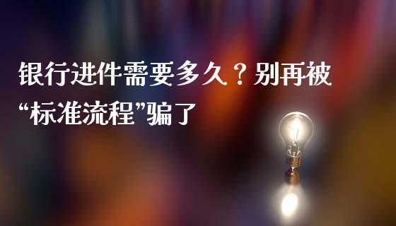 银行进件需要多久？别再被“标准流程”骗了_https://m.jnbaishite.cn_投资管理_第1张