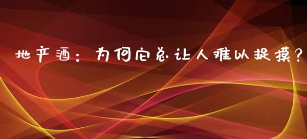 地产酒：为何它总让人难以捉摸？_https://m.jnbaishite.cn_投资管理_第1张