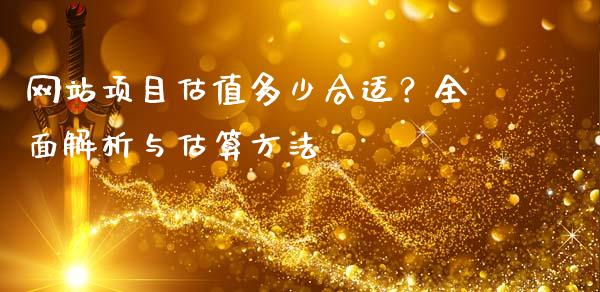 网站项目估值多少合适？全面解析与估算方法_https://m.jnbaishite.cn_期货研报_第1张