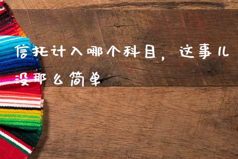 信托计入哪个科目，这事儿没那么简单_https://m.jnbaishite.cn_金融市场_第1张