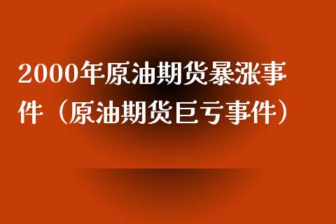 2000年原油期货暴涨事件（原油期货巨亏事件）_https://m.jnbaishite.cn_财经新闻_第1张