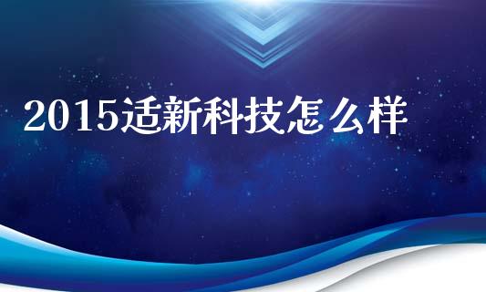 2015适新科技怎么样_https://m.jnbaishite.cn_期货研报_第1张
