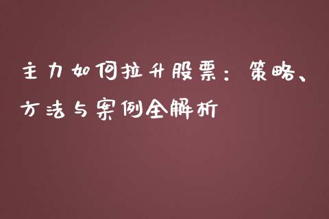 主力如何拉升股票:策略、方法与案例全解析_投资管理_第1张_财经新闻_投资管理_金融市场_期货研报 主力如何拉升股票:策略、方法与案例全解析_https://m.jnbaishite.cn_投资管理_第1张