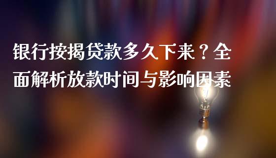 银行按揭贷款多久下来？全面解析放款时间与影响因素_https://m.jnbaishite.cn_期货研报_第1张