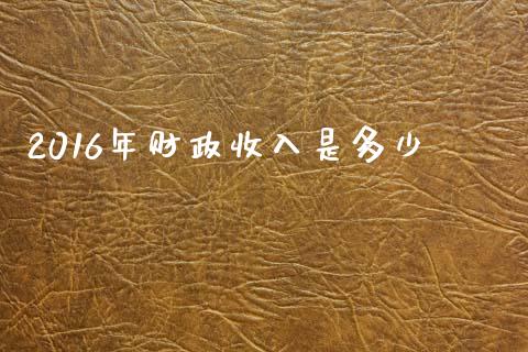 2016年财政收入是多少_https://m.jnbaishite.cn_期货研报_第1张