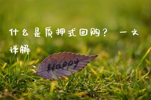 什么是质押式回购? 一文详解_金融市场_第1张_财经新闻_投资管理_金融市场_期货研报 什么是质押式回购? 一文详解_https://m.jnbaishite.cn_金融市场_第1张
