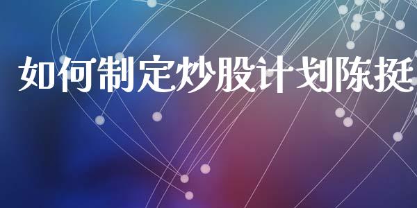 如何制定炒股计划陈挺_https://m.jnbaishite.cn_投资管理_第1张
