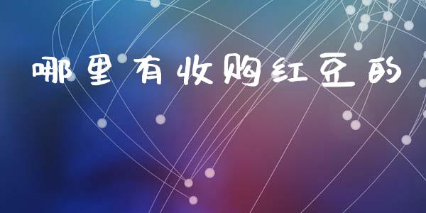 哪里有收购红豆的_https://m.jnbaishite.cn_金融市场_第1张