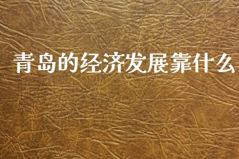 青岛的经济发展靠什么_https://m.jnbaishite.cn_金融市场_第1张