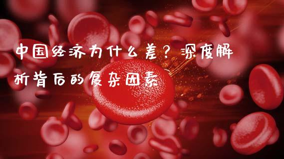 中国经济为什么差？深度解析背后的复杂因素_https://m.jnbaishite.cn_期货研报_第1张