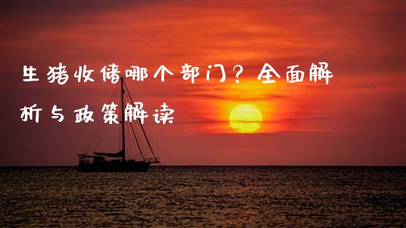 生猪收储哪个部门？全面解析与政策解读_https://m.jnbaishite.cn_财经新闻_第1张