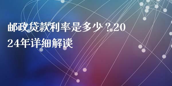 邮政贷款利率是多少？2024年详细解读_https://m.jnbaishite.cn_期货研报_第1张
