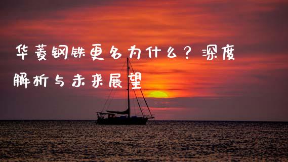 华菱钢铁更名为什么？深度解析与未来展望_https://m.jnbaishite.cn_期货研报_第1张