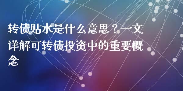 转债贴水是什么意思？一文详解可转债投资中的重要概念_https://m.jnbaishite.cn_财经新闻_第1张