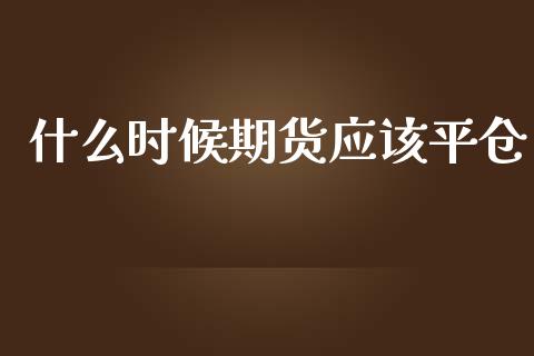 什么时候期货应该平仓_https://m.jnbaishite.cn_金融市场_第1张