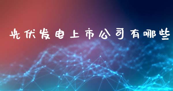 光伏发电上市公司有哪些_https://m.jnbaishite.cn_财经新闻_第1张