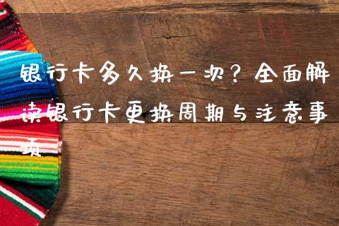 银行卡多久换一次？全面解读银行卡更换周期与注意事项_https://m.jnbaishite.cn_期货研报_第1张