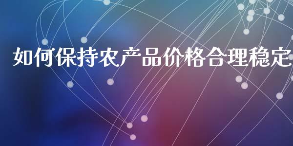 如何保持农产品价格合理稳定_https://m.jnbaishite.cn_金融市场_第1张