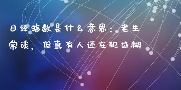 日经指数是什么意思：老生常谈，但真有人还在犯迷糊_https://m.jnbaishite.cn_期货研报_第1张