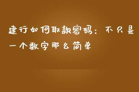 建行如何取款密码：不只是一个数字那么简单_https://m.jnbaishite.cn_财经新闻_第1张
