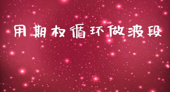 用期权循环做波段_https://m.jnbaishite.cn_财经新闻_第1张