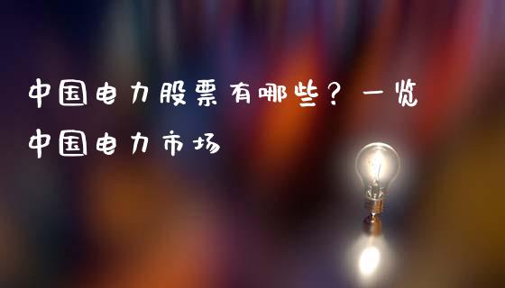 中国电力股票有哪些?一览中国电力市场_金融市场_第1张_财经新闻_投资管理_金融市场_期货研报 中国电力股票有哪些?一览中国电力市场_https://m.jnbaishite.cn_金融市场_第1张