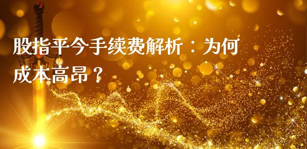 股指平今手续费解析：为何成本高昂？_https://m.jnbaishite.cn_期货研报_第1张