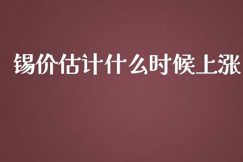 锡价估计什么时候上涨_https://m.jnbaishite.cn_投资管理_第1张