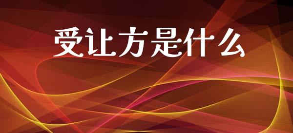 受让方是什么_https://m.jnbaishite.cn_财经新闻_第1张