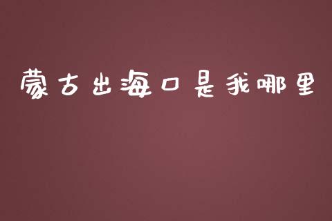 蒙古出海口是我哪里_https://m.jnbaishite.cn_投资管理_第1张