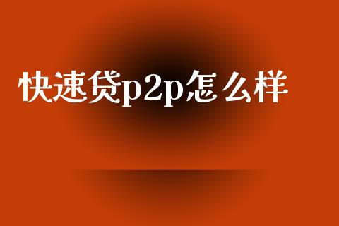 快速贷p2p怎么样_https://m.jnbaishite.cn_金融市场_第1张