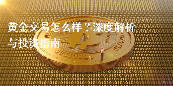 黄金交易怎么样？深度解析与投资指南_https://m.jnbaishite.cn_期货研报_第1张
