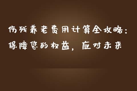 伤残养老费用计算全攻略：保障您的权益，应对未来_https://m.jnbaishite.cn_投资管理_第1张