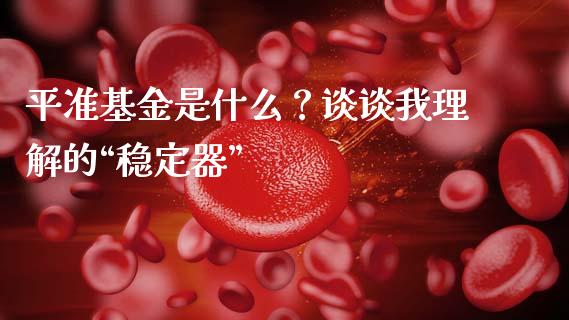 平准基金是什么？谈谈我理解的“稳定器”_https://m.jnbaishite.cn_财经新闻_第1张