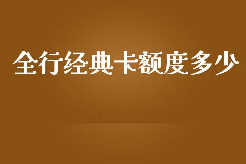 全行经典卡额度多少_https://m.jnbaishite.cn_投资管理_第1张