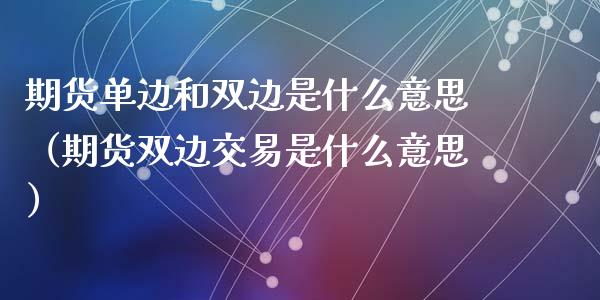 期货单边和双边是什么意思(期货双边交易是什么意思)_投资管理_第1张_财经新闻_投资管理_金融市场_期货研报 期货单边和双边是什么意思(期货双边交易是什么意思)_https://m.jnbaishite.cn_投资管理_第1张