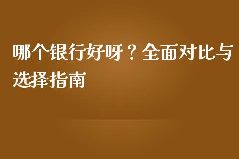 哪个银行好呀？全面对比与选择指南_https://m.jnbaishite.cn_期货研报_第1张