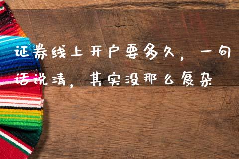 证券线上开户要多久，一句话说清，其实没那么复杂_https://m.jnbaishite.cn_投资管理_第1张
