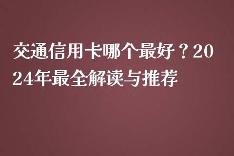 交通信用卡哪个最好？2024年最全解读与推荐_https://m.jnbaishite.cn_投资管理_第1张
