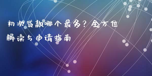初次贷款哪个最多？全方位解读与申请指南_https://m.jnbaishite.cn_财经新闻_第1张