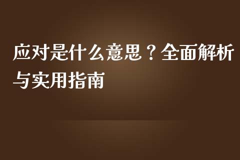 应对是什么意思?全面解析与实用指南_财经新闻_第1张_财经新闻_投资管理_金融市场_期货研报 应对是什么意思?全面解析与实用指南_https://m.jnbaishite.cn_财经新闻_第1张
