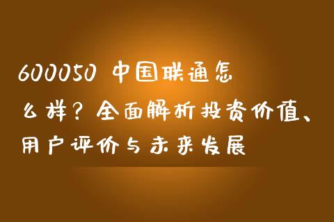 600050 中国联通怎么样？全面解析投资价值、用户评价与未来发展_https://m.jnbaishite.cn_投资管理_第1张