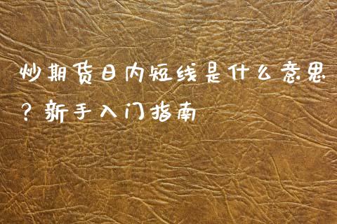 炒期货日内短线是什么意思？新手入门指南_https://m.jnbaishite.cn_投资管理_第1张