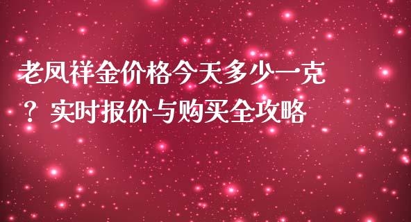 老凤祥金价格今天多少一克？ 实时报价与购买全攻略_https://m.jnbaishite.cn_财经新闻_第1张